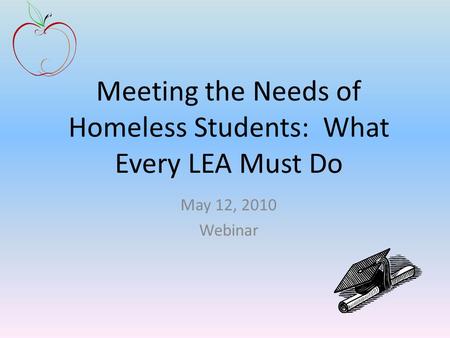 Meeting the Needs of Homeless Students: What Every LEA Must Do May 12, 2010 Webinar.