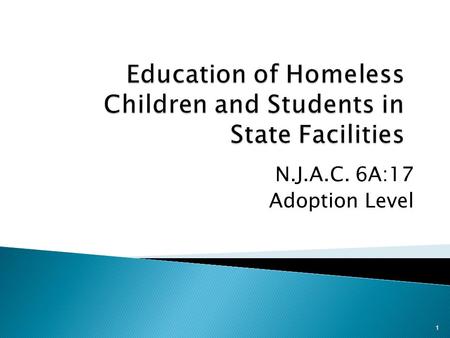 N.J.A.C. 6A:17 Adoption Level 1.  Purpose: Provides minimum standards for programs and practices to support the education of homeless children and students.