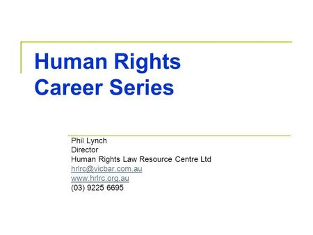 Human Rights Career Series Phil Lynch Director Human Rights Law Resource Centre Ltd  (03) 9225 6695.