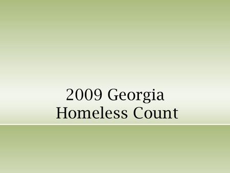 2009 Georgia Homeless Count. Objective Count of homeless and precariously housed families and individuals Understand the scope of the problem locally.