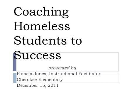 Coaching Homeless Students to Success presented by Pamela Jones, Instructional Facilitator Cherokee Elementary December 15, 2011.