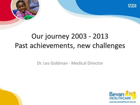 Our journey 2003 - 2013 Past achievements, new challenges Dr. Les Goldman - Medical Director.