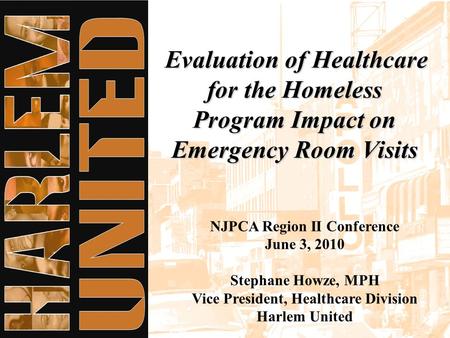 Evaluation of Healthcare for the Homeless Program Impact on Emergency Room Visits NJPCA Region II Conference June 3, 2010 Stephane Howze, MPH Vice President,