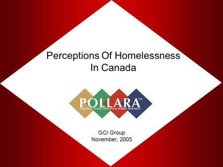 Perceptions Of Homelessness In Canada GCI Group November, 2005.