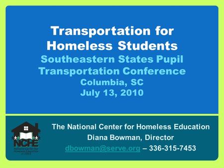 Transportation for Homeless Students Southeastern States Pupil Transportation Conference Columbia, SC July 13, 2010 The National Center for Homeless Education.