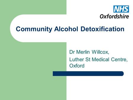 Community Alcohol Detoxification Dr Merlin Willcox, Luther St Medical Centre, Oxford.