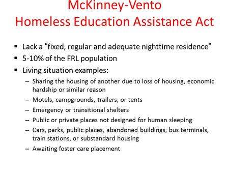 McKinney-Vento Homeless Education Assistance Act  Lack a “fixed, regular and adequate nighttime residence”  5-10% of the FRL population  Living situation.