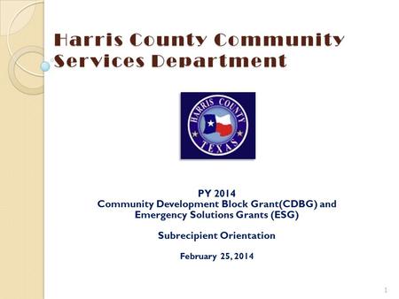 Harris County Community Services Department PY 2014 Community Development Block Grant(CDBG) and Emergency Solutions Grants (ESG) Subrecipient Orientation.