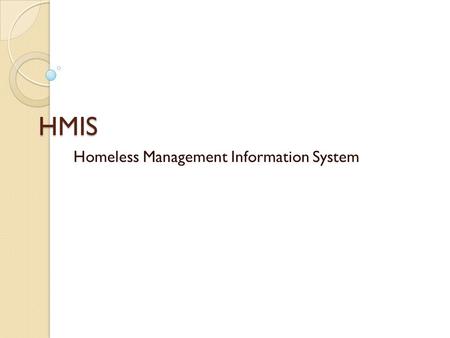 HMIS Homeless Management Information System. MISSION To provide standardized and timely information to improve access to housing and services, and strengthen.