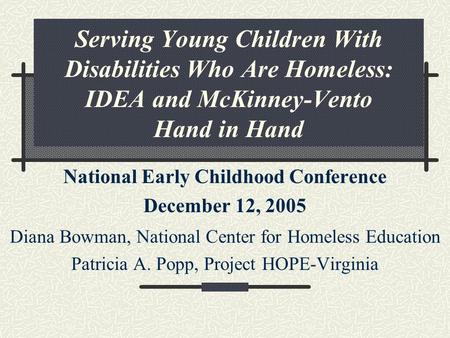 Serving Young Children With Disabilities Who Are Homeless: IDEA and McKinney-Vento Hand in Hand National Early Childhood Conference December 12, 2005 Diana.