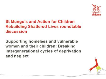 St Mungo’s and Action for Children Rebuilding Shattered Lives roundtable discussion Supporting homeless and vulnerable women and their children: Breaking.