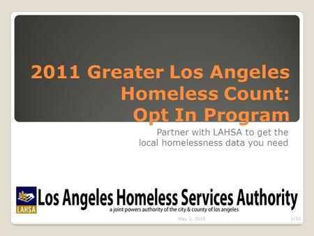 2011 Greater Los Angeles Homeless Count: Opt In Program Partner with LAHSA to get the local homelessness data you need May 2, 2015 1/12.