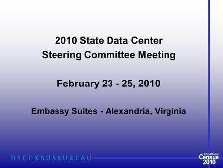 2010 State Data Center Steering Committee Meeting February 23 - 25, 2010 Embassy Suites - Alexandria, Virginia.