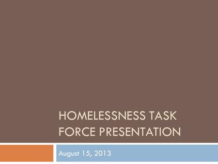 HOMELESSNESS TASK FORCE PRESENTATION August 15, 2013.