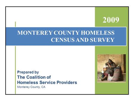 MONTEREY COUNTY HOMELESS CENSUS AND SURVEY 2009 Prepared by The Coalition of Homeless Service Providers Monterey County, CA.