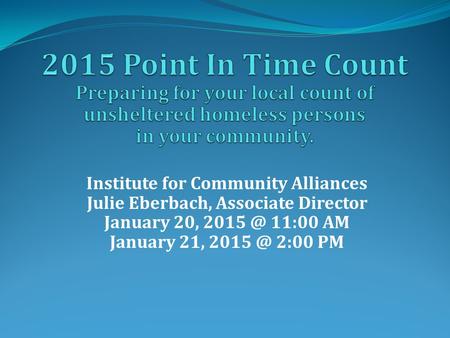 Institute for Community Alliances Julie Eberbach, Associate Director January 20, 11:00 AM January 21, 2:00 PM.