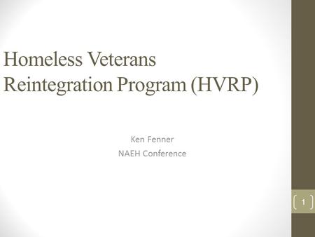Homeless Veterans Reintegration Program (HVRP) Ken Fenner NAEH Conference 1.