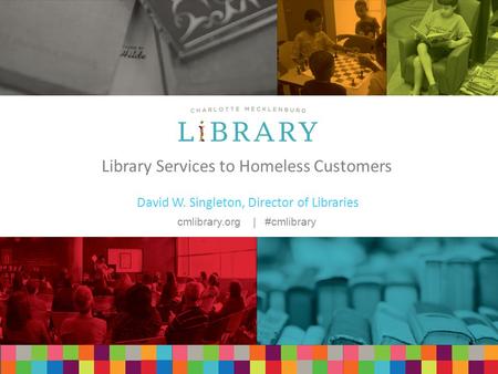 Cmlibrary.org | #cmlibrary Library Services to Homeless Customers David W. Singleton, Director of Libraries.