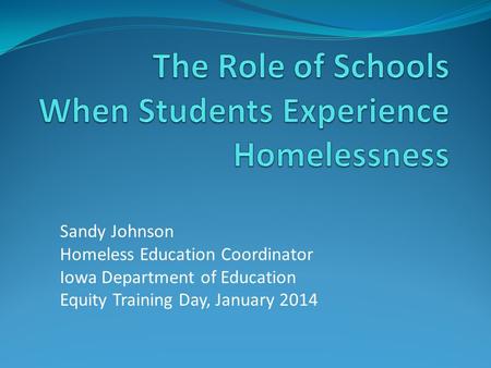 Sandy Johnson Homeless Education Coordinator Iowa Department of Education Equity Training Day, January 2014.