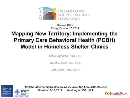 Mapping New Territory: Implementing the Primary Care Behavioral Health (PCBH) Model in Homeless Shelter Clinics Stacy Ogbeide, PsyD, MS David S Buck, MD,