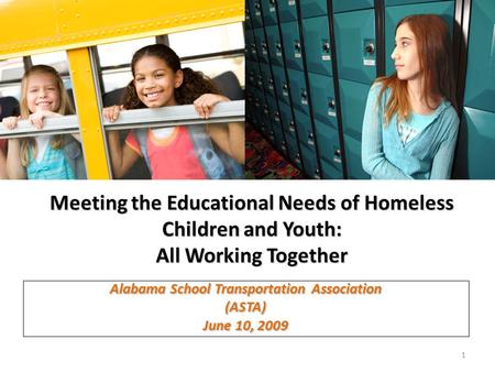 Meeting the Educational Needs of Homeless Children and Youth: All Working Together Alabama School Transportation Association (ASTA) June 10, 2009 1.