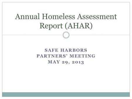 SAFE HARBORS PARTNERS’ MEETING MAY 29, 2013 Annual Homeless Assessment Report (AHAR)