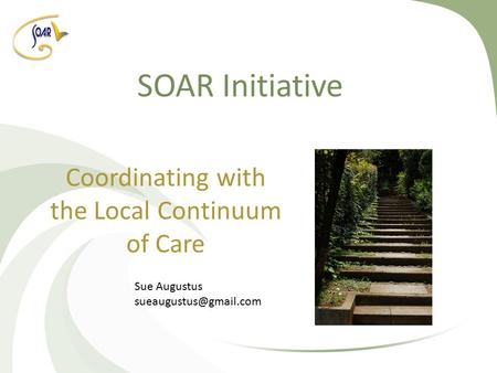 SOAR Initiative Coordinating with the Local Continuum of Care Sue Augustus