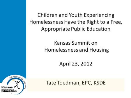 Children and Youth Experiencing Homelessness Have the Right to a Free, Appropriate Public Education Kansas Summit on Homelessness and Housing April 23,