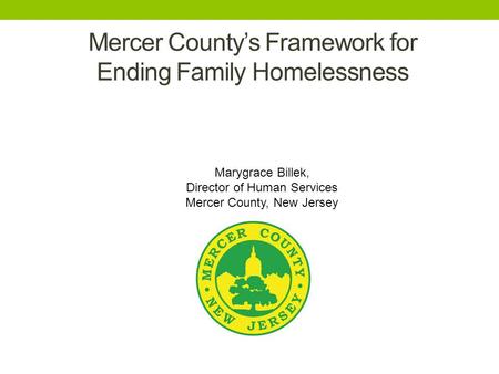 Marygrace Billek, Director of Human Services Mercer County, New Jersey Mercer County’s Framework for Ending Family Homelessness.