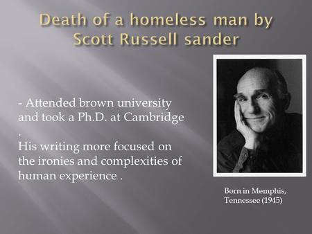 - Attended brown university and took a Ph.D. at Cambridge. His writing more focused on the ironies and complexities of human experience. Born in Memphis,