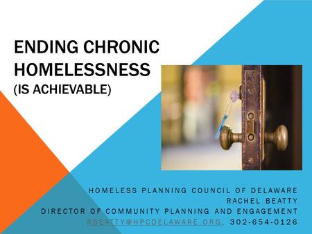 ENDING CHRONIC HOMELESSNESS (IS ACHIEVABLE) HOMELESS PLANNING COUNCIL OF DELAWARE RACHEL BEATTY DIRECTOR OF COMMUNITY PLANNING AND ENGAGEMENT
