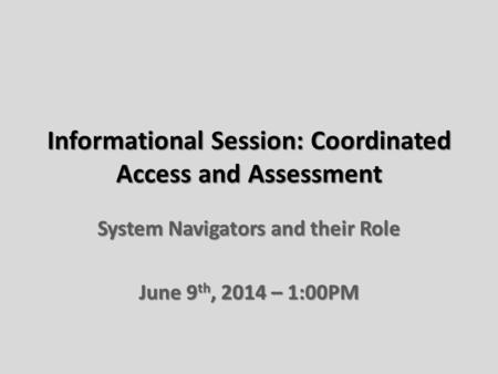 Informational Session: Coordinated Access and Assessment System Navigators and their Role June 9 th, 2014 – 1:00PM.