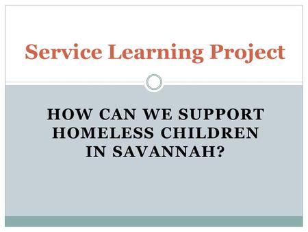 HOW CAN WE SUPPORT HOMELESS CHILDREN IN SAVANNAH? Service Learning Project.