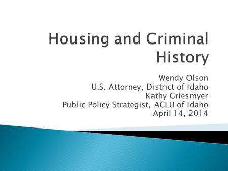 Wendy Olson U.S. Attorney, District of Idaho Kathy Griesmyer Public Policy Strategist, ACLU of Idaho April 14, 2014.