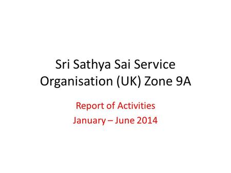 Sri Sathya Sai Service Organisation (UK) Zone 9A Report of Activities January – June 2014.