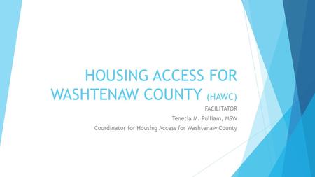 HOUSING ACCESS FOR WASHTENAW COUNTY (HAWC) FACILITATOR Tenetia M. Pulliam, MSW Coordinator for Housing Access for Washtenaw County.