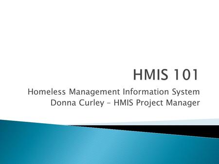 Homeless Management Information System Donna Curley – HMIS Project Manager.