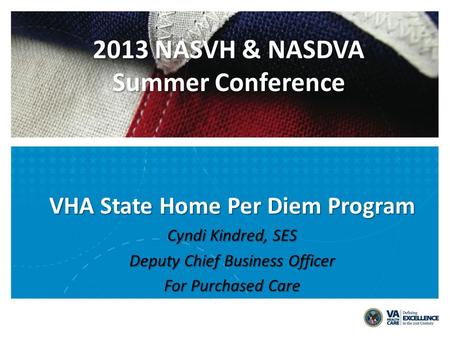 VHA State Home Per Diem Program Cyndi Kindred, SES Deputy Chief Business Officer For Purchased Care 2013 NASVH & NASDVA Summer Conference.
