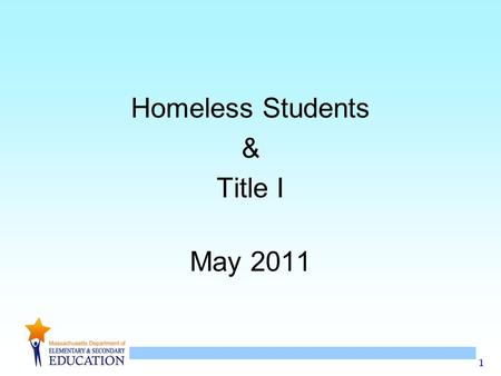 1 Homeless Students & Title I May 2011. 2 Homeless Students & Title I May 2011 Welcome & Introductions Agenda –Do we have homeless students in Massachusetts?