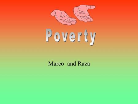 Marco and Raza 1. What is poverty? Poverty is when people are poor because of bad habits and a lack of money. They can’t get welfare or jobs. 2. What.