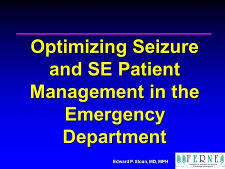 Edward P. Sloan, MD, MPH Optimizing Seizure and SE Patient Management in the Emergency Department.