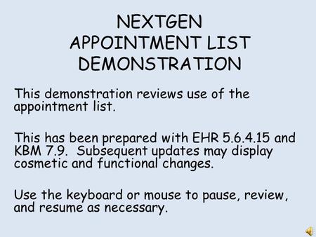 NEXTGEN APPOINTMENT LIST DEMONSTRATION This demonstration reviews use of the appointment list. This has been prepared with EHR 5.6.4.15 and KBM 7.9. Subsequent.