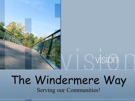 The Windermere Way Serving our Communities!. Leadership in the real estate industry. The highest ethical standards. Uncompromising honesty and integrity.