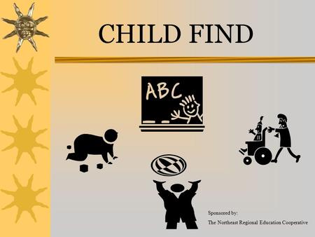 CHILD FIND Sponsored by: The Northeast Regional Education Cooperative.