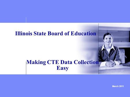 March 2011 Illinois State Board of Education Making CTE Data Collection Easy.