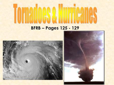 BFRB – Pages 125 - 129. Today, you will learn… What hurricanes and tornadoes areWhat hurricanes and tornadoes are How they formHow they form How society.