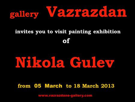Gallery Vazrazdan invites you to visit p ainting exhibition of Nikola Gulev from 05 March to 18 March 2013 www.vazrazdane-gallery.com.
