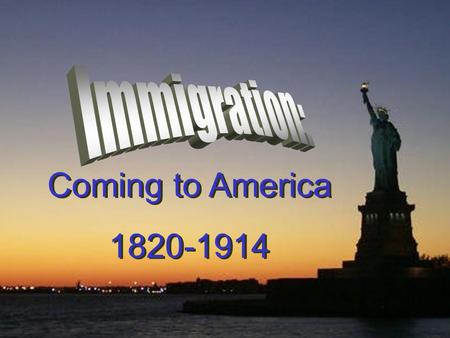 Immigration: Coming to America 1820-1914.