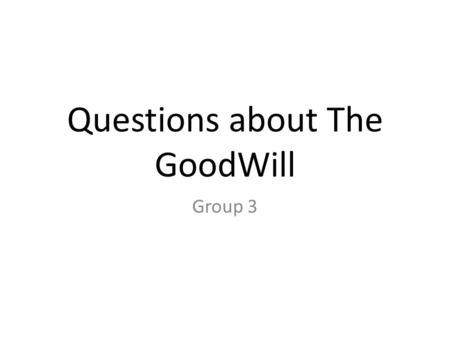 Questions about The GoodWill Group 3. The Interviewer I interview my Dad because he know a lot about The GoodWill and we just donated some clothes not.