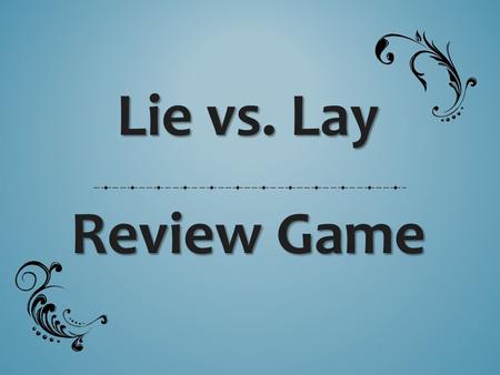 Lie vs. Lay Review Game. PRACTICE ROUND (3 sentences)